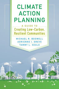 Title: Climate Action Planning: A Guide to Creating Low-Carbon, Resilient Communities, Author: Michael R. Boswell PhD