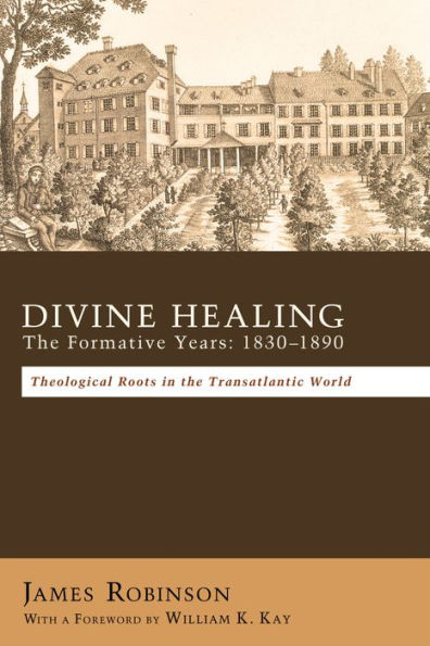 Divine Healing: the Formative Years: 1830-1890: Theological Roots Transatlantic World