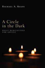 Title: A Circle in the Dark: Daily Meditations for Advent, Author: Rachael A. Keefe