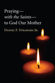 Title: Praying-with the Saints-to God Our Mother, Author: Daniel F Stramara Jr