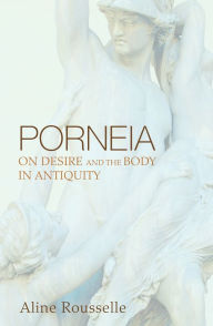 Title: Porneia: On Desire and the Body in Antiquity, Author: Aline Rousselle