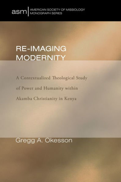 Re-Imaging Modernity: A Contextualized Theological Study of Power and Humanity Within Akamba Christianity Kenya
