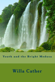 Title: Youth and the Bright Medusa, Author: Willa Cather