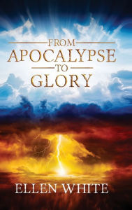 Title: From Apocalypse to Glory, Author: Ellen White