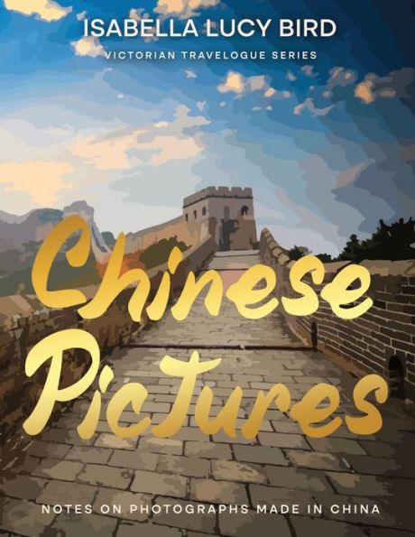 Chinese Pictures: Notes on Photographs Made China: Victorian Travelogue Series (Illustrated & Annotated)