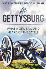 Title: At Gettysburg: What a Girl Saw and Heard of the Battle, Author: Matilda Tillie Pierce Alleman