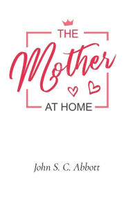 Title: The Mother at Home, Author: John S C Abbott