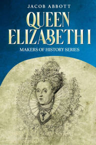 Title: Queen Elizabeth I: Makers of History Series (Annotated), Author: Jacob Abbott