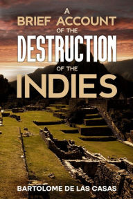 Title: A Brief Account of the Destruction of the Indies, Author: Bartolome de las Casas