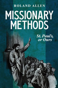 Title: Missionary Methods: St. Paul's or Ours: A Study of the Church in the Four Provinces, Author: Roland Allen