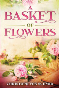 Title: A Basket of Flowers: Illustrated Edition, Author: Christoph Von Schmid
