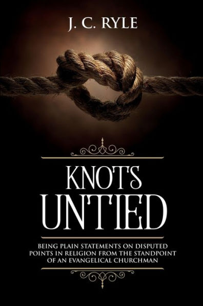 Knots Untied: Being Plain Statements on Disputed Points in Religion from the Standpoint of an Evangelical Churchman (Annotated)