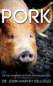 Title: Pork: Or the Dangers of Pork-eating Exposed (Annotated), Author: John Harvey Kellogg