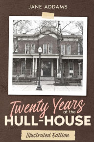 Title: Twenty Years at the Hull-House: Illustrated Edition, Author: Jane Addams