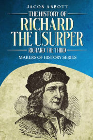 Title: The History of Richard the Usurper (Richard the Third): Makers of History Series, Author: Jacob Abbott