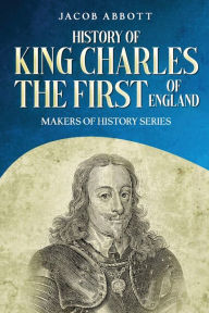 Title: History of King Charles the First of England: Makers of History Series (Annotated), Author: Jacob Abbott
