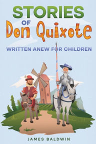 Title: Stories of Don Quixote: Written Anew for Children, Author: James Baldwin