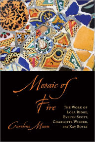 Title: Mosaic of Fire: The Work of Lola Ridge, Evelyn Scott, Charlotte Wilder, and Kay Boyle, Author: Caroline Maun