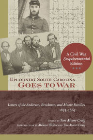 Title: Upcountry South Carolina Goes to War: Letters of the Anderson, Brockman, and Moore Families, 1853-1865, Author: Tom Moore Craig