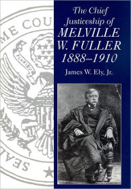 Title: The Chief Justiceship of Melville W. Fuller, 1888-1910, Author: James W. Ely Jr.