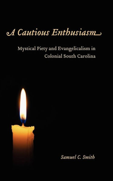 A Cautious Enthusiasm: Mystical Piety and Evangelicalism in Colonial South Carolina
