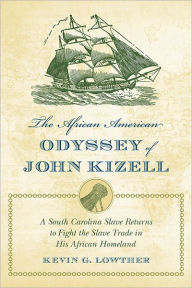 Title: The African American Odyssey of John Kizell: A South Carolina Slave Returns to Fight the Slave Trade in His African Homeland, Author: Kevin G. Lowther