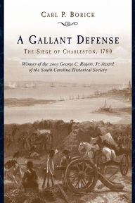 Title: A Gallant Defense: The Siege of Charleston, 1780, Author: Carl P. Borick