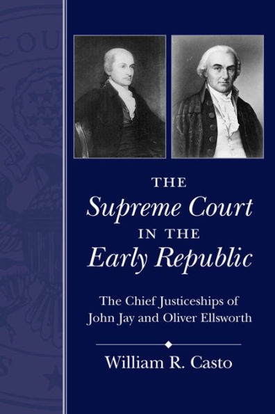 The Supreme Court in the Early Republic: The Chief Justiceships of John Jay and Oliver Ellsworth