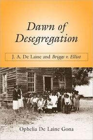 Title: Dawn of Desegregation: J. A. De Laine and Briggs v. Elliott, Author: Ophelia De Laine Gona