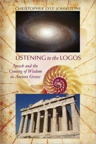 Title: Listening to the Logos: Speech and the Coming of Wisdom in Ancient Greece, Author: Christopher Lyle Johnstone