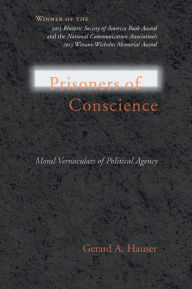 Title: Prisoners of Conscience: Moral Vernaculars of Political Agency, Author: Gerard A. Hauser