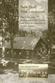 Title: New Deal, New Landscape: The Civilian Conservation Corps and South Carolina's State Parks, Author: Tara Mitchell Mielnik