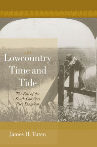 Title: Lowcountry Time and Tide: The Fall of the South Carolina Rice Kingdom, Author: James H. Tuten