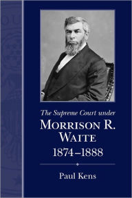 Title: The Supreme Court under Morrison R. Waite, 1874-1888, Author: Paul Kens