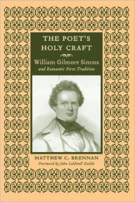 Title: The Poet's Holy Craft: William Gilmore Simms and Romantic Verse Tradition, Author: Matthew C. Brennan