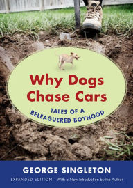 Title: Why Dogs Chase Cars: Tales of a Beleaguered Boyhood, Author: George Singleton