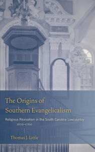 Title: The Origins of Southern Evangelicalism: Religious Revivalism in the South Carolina Lowcountry, 1670-1760, Author: Thomas J. Little