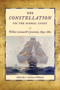 Title: USS Constellation on the Dismal Coast: Willie Leonard's Journal, 1859-1861, Author: C. Herbert Gilliland