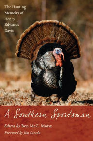 Title: A Southern Sportsman: The Hunting Memoirs of Henry Edwards Davis, Author: Ben McC. Moise