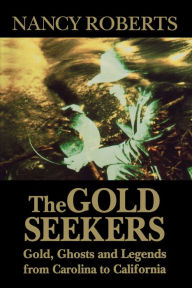 Title: The Gold Seekers: Gold, Ghosts and Legends from Carolina to California, Author: Nancy Roberts