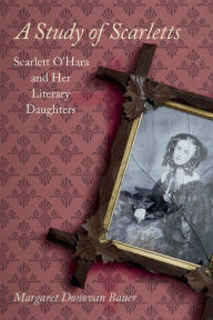 Title: A Study of Scarletts: Scarlett O'Hara and Her Literary Daughters, Author: Margaret Donovan Bauer