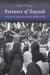 Title: Partners of Zaynab: A Gendered Perspective of Shia Muslim Faith, Author: Diane D'Souza