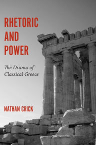 Title: Rhetoric and Power: The Drama of Classical Greece, Author: Nathan Crick