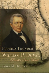 Title: Florida Founder William P. DuVal: Frontier Bon Vivant, Author: James M. Denham