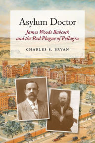 Title: Asylum Doctor: James Woods Babcock and the Red Plague of Pellagra, Author: Charles S. Bryan