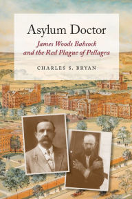 Title: Asylum Doctor: James Woods Babcock and the Red Plague of Pellagra, Author: Charles S. Bryan
