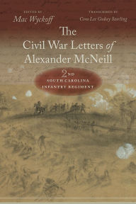 Title: The Civil War Letters of Alexander McNeill: 2nd South Carolina Infantry Regiment, Author: Mac Wyckoff