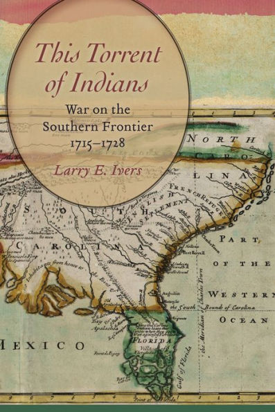 This Torrent of Indians: War on the Southern Frontier, 1715-1728