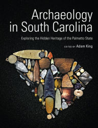 Title: Archaeology in South Carolina: Exploring the Hidden Heritage of the Palmetto State, Author: Adam King