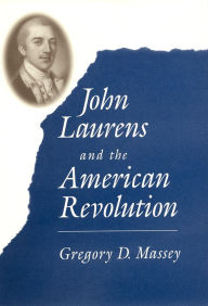 Title: John Laurens and the American Revolution, Author: Gregory D. Massey